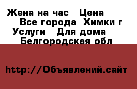 Жена на час › Цена ­ 3 000 - Все города, Химки г. Услуги » Для дома   . Белгородская обл.